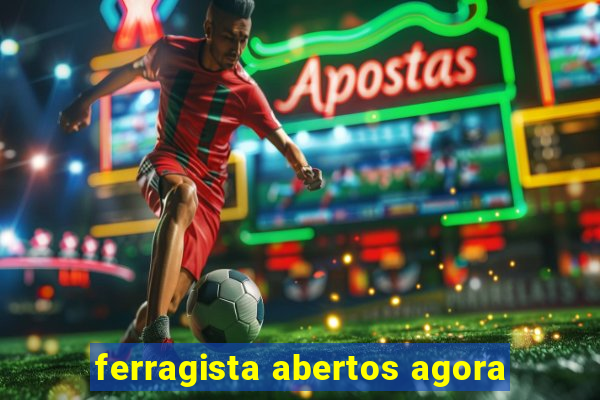 ferragista abertos agora